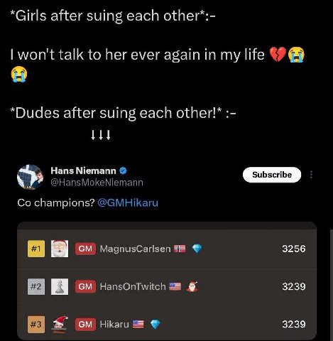 *Girls after suing each other*:- won't talk to her ever again in my life “Dudes after suing each other!* Hans Niemann @HansMokeNiemann champions? @GMHikaru a 3256 HansOntTwitch 3239 3239