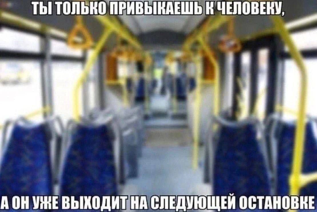 ТЫ ТОЛЬКО ПРИВЫКАЕШЬ К ЧЕЛОВЕКУ, A УНЕВЫХОДИТ НА СЛЕДУЮЩЕЙ ОСТАНОВКЕ