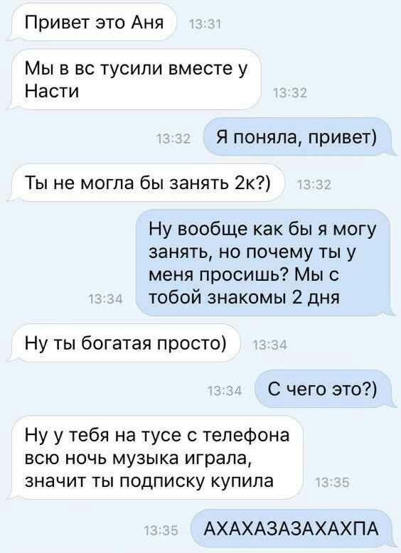 Привет это Аня Мы в тусили вместе у Насти Я поняла, привет) Ты не могла бы занять 2к?) Ну вообще как бы я могу занять, но почему ты у меня просишь? Мы с тобой знакомы 2 дня Ну ты богатая просто) С чег
