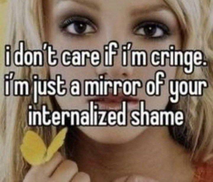 care if cringe. lust a mirror of your internalized shame