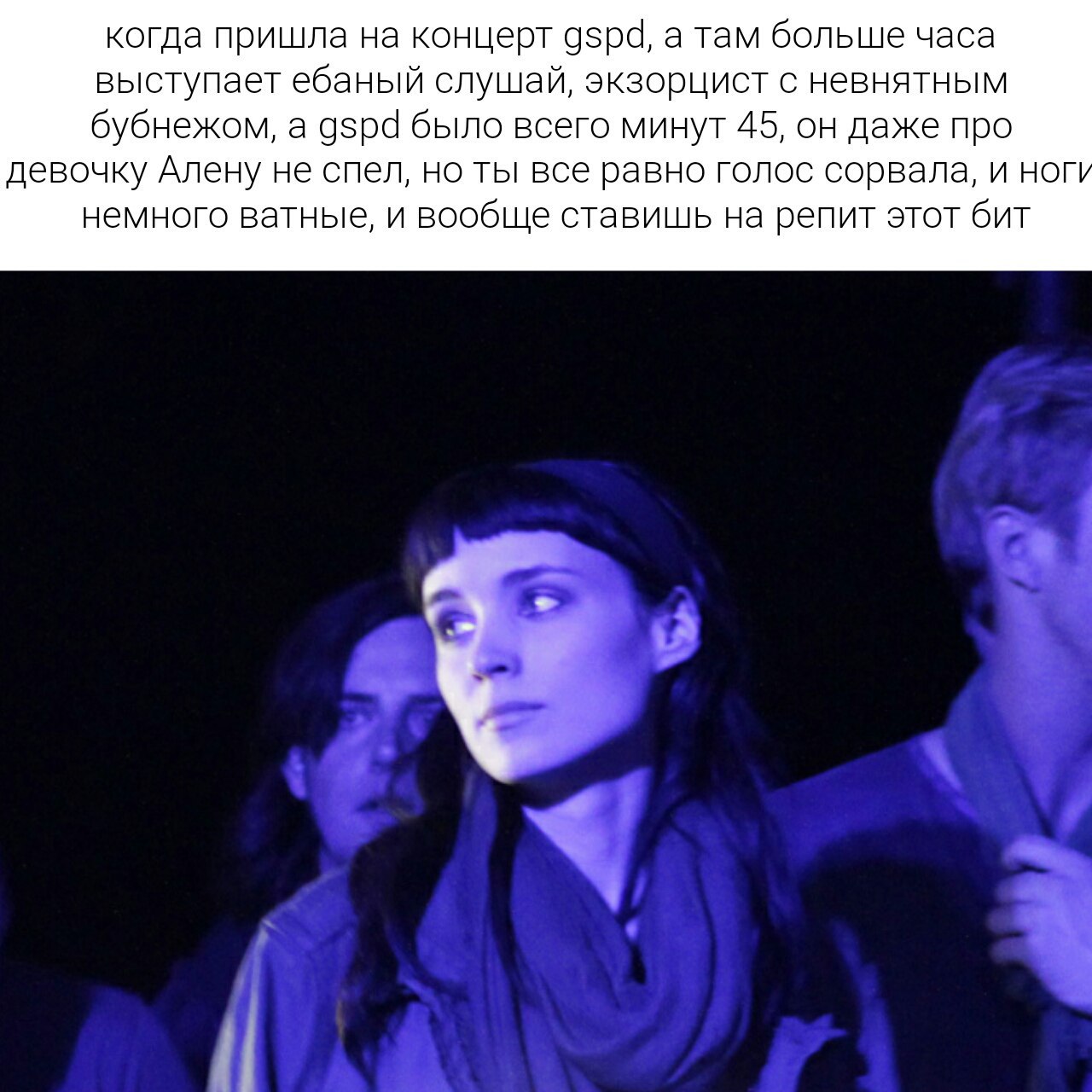 когда пришла на концерт gspd, а там больше часа выступает ебаный слушай, экзорцист с невнятным бубнежом, а gspd было всего минут 45, он даже про девочку Алену не спел, но ты все равно голос сорвала, и