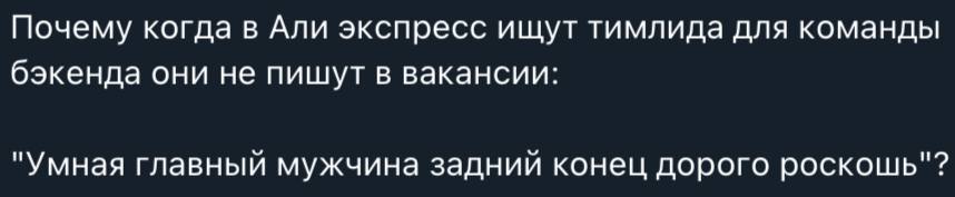 Почему когда в Али экспресс ищут тимлида для команды бэкенда они не пишут в вакансии: "Умная главный мужчина задний конец дорого роскошь"?