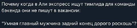 Почему когда в Али экспресс ищут тимлида для команды бэкенда они не пишут в вакансии: "Умная главный мужчина задний конец дорого роскошь"?