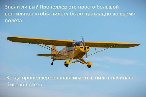 Знали ли вы? Пропеллер это просто большой вентилятор чтобы пилоту было прохладно во время полёта Когда пропеллер останавливается, пилот начинает быстро потеть
