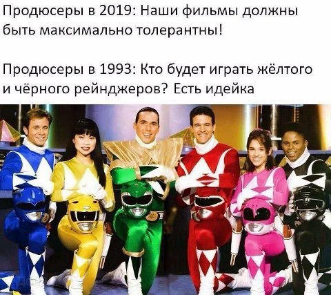 Продюсеры в 2019: Наши фильмы должны быть максимально толерантны! Продюсеры в 1993: Кто будет играть жёлтого и чёрного рейнджеров? Есть идейка 9