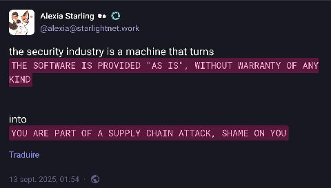 Alexia Starling the security industry is a machine that turns THE SOFTWARE IS PROVIDED "AS IS", WITHOUT WARRANTY OF ANY KIND into УОЦ ARE PART OF А SUPPLY CHAIN ATTACK. ЗНАМЕ ON YOU