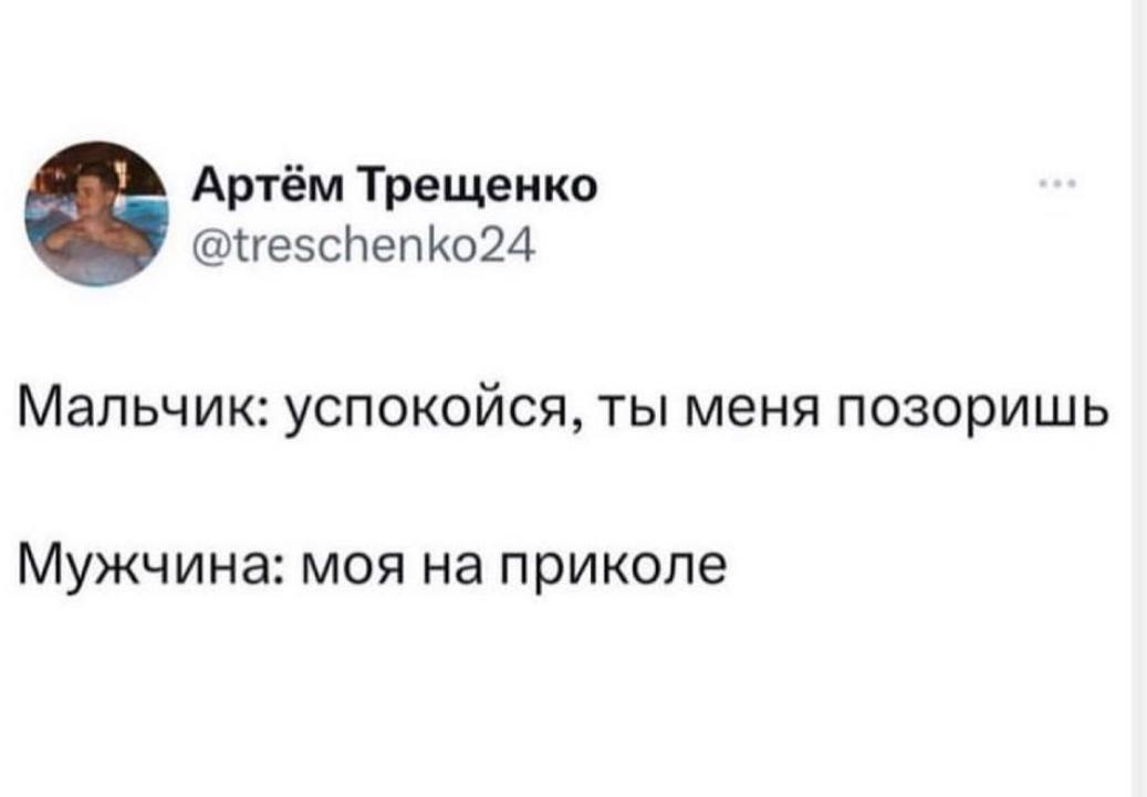 Артём Трещенко @treschenko24 Мальчик: успокойся, ты меня позоришь Мужчина: моя на приколе