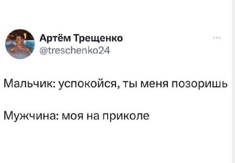 Артём Трещенко @treschenko24 Мальчик: успокойся, ты меня позоришь Мужчина: моя на приколе