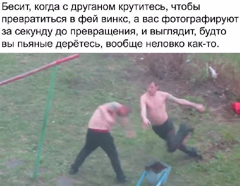 Бесит, когда с друганом крутитесь, чтобы превратиться в фей винкс, а вас фотографируют за секунду до превращения, и выглядит, будто вы пьяные дерётесь, вообще неловко как-то.