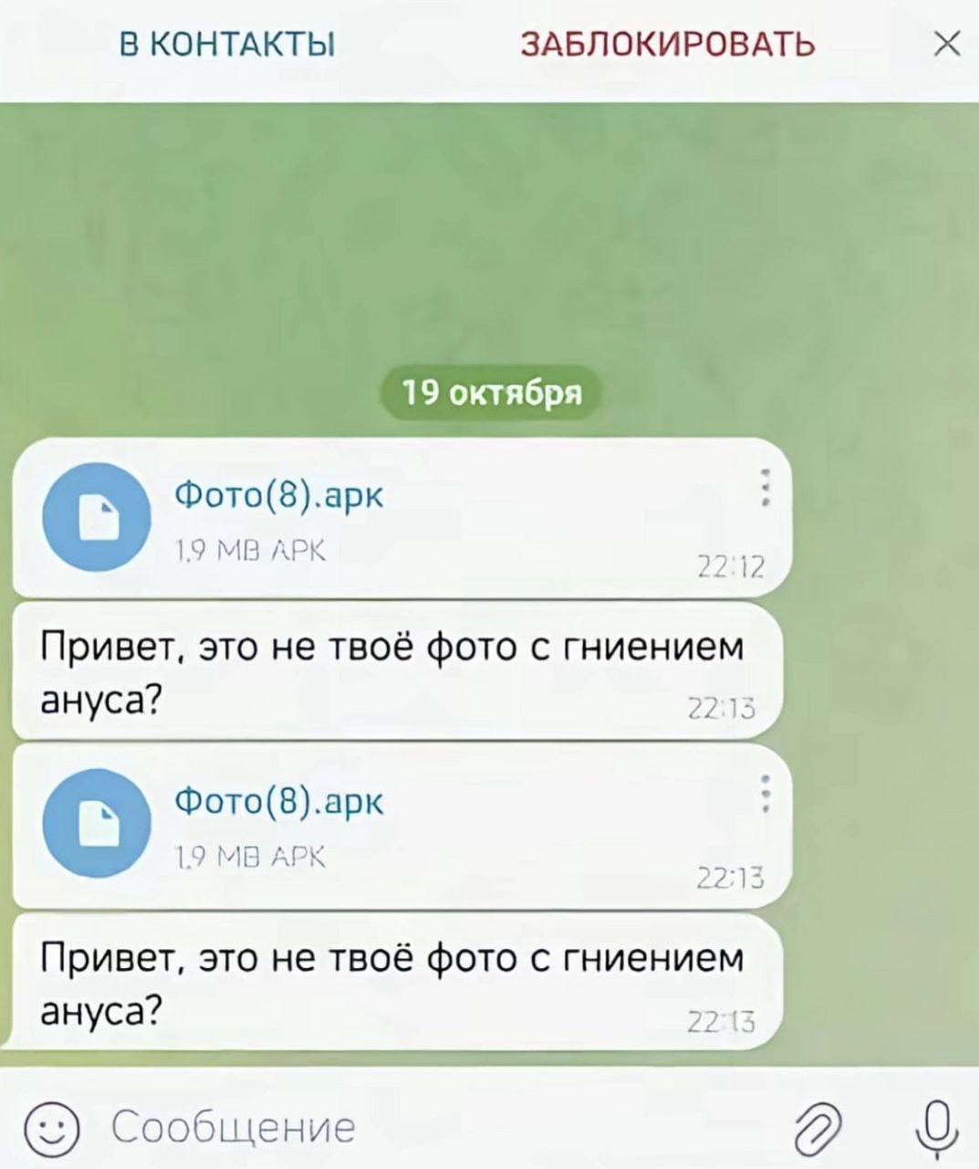 В КОНТАКТЫ ЗАБЛОКИРОВАТЬ 19 октября Фото(8).арк 19 АРК 22:12 Привет, это не твоё фото с гниением ануса? 22:13 Фото(8).арк 1.9 АРК 22:13 Привет, это не твоё фото с гниением ануса? 22:13 Сообщение