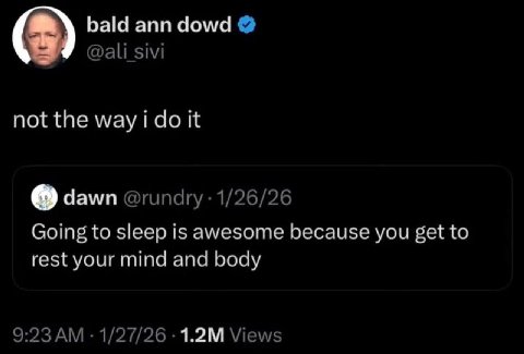 bald ann dowd @ali sivi not the way it dawn @гипагу 1/26/26 Going to sleep is awesome because you get to rest your mind and body 9:23 1/27/26 Views