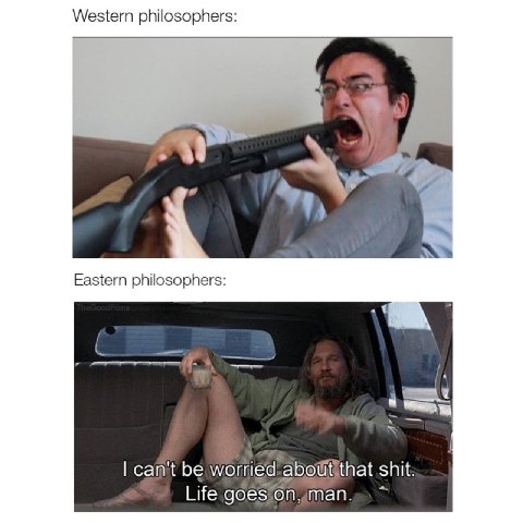 Western philosophers: Eastern philosophers: can't be shit: Life goes