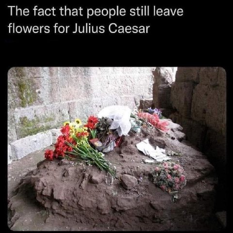 The fact that people still leave flowers for Julius Caesar
