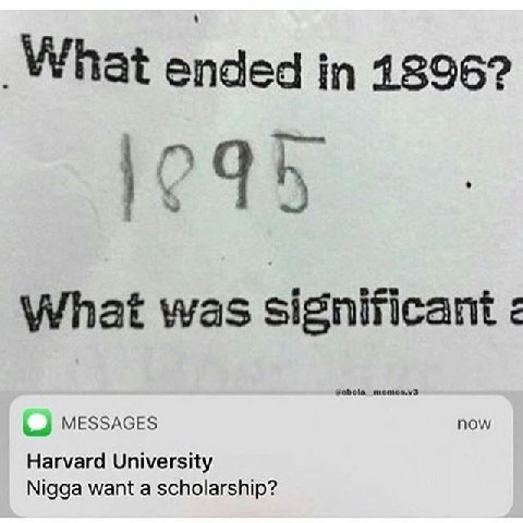 What ended 1896? What was significant MESSAGES now Harvard University Nigga want a scholarship?
