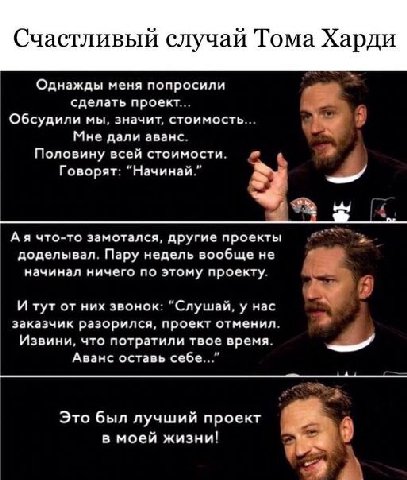 Счастливый случай Тома Харди Однажды меня попросили сделать проект... Обсудили мы, значит, стоимость... Мне дали аванс. Половину всей стоимости. Говорят: “Начинай.” что-то замотался, другие проекты до