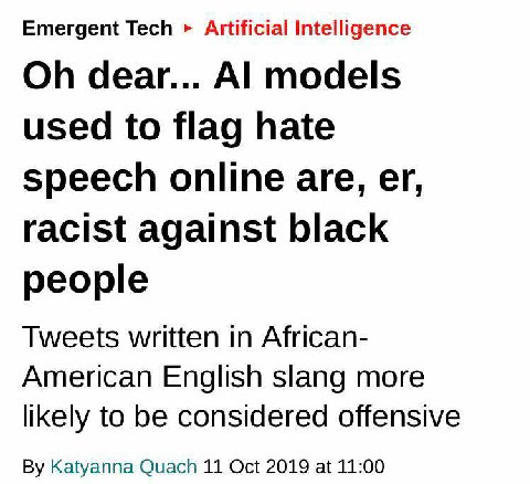 Emergent Tech Artificial Intelligence dear... models used to flag hate speech online are, racist against black people Tweets written in African- American English slang more likely to be considered off