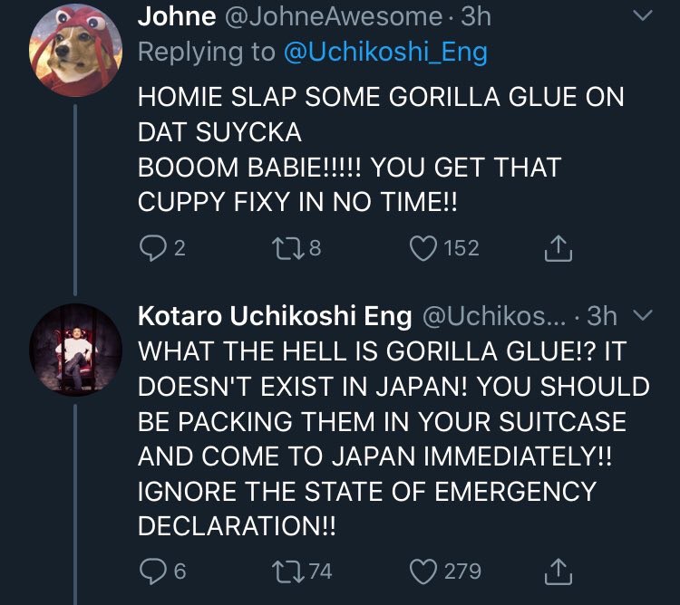 С Johne 4 HOMIE SLAP SOME GORILLA GLUE ON DAT SUYCKA BOOOM BABIE!!!!! YOU GET THAT CUPPY FIXY IN TIME!! Kotaro Uchikoshi Eng WHAT THE HELL IS GORILLA GLUE!? IT DOESN'T EXIST IN JAPAN! YOU SHOULD BE PA