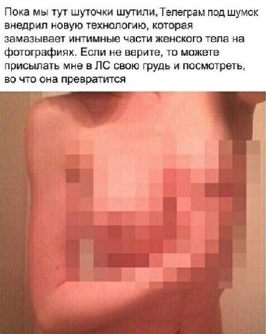 Пока мы тут шуточки шутили, Телеграм под шумок внедрил новую технологию, которая замазывает интимные части женского тела на фотографиях. Если не верите, то можете присылать мне в свою грудь и посмотре