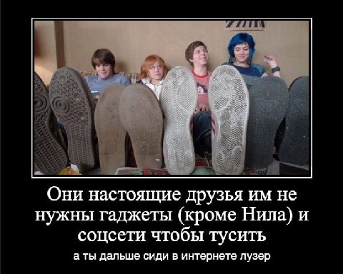 Они настоящие друзья не нужны гаджеты (кроме Нила) и соцсети чтобы тусить а ты дальше сиди в интернете лузер