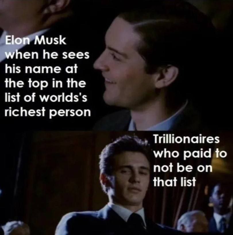 Elon Musk when he sees his name at the top in the list of richest person Trillionaires who paid to not be on that list