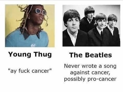 Or he Young Thug The Beatles Never wrote a song fuck cancer" against cancer, possibly pro-cancer