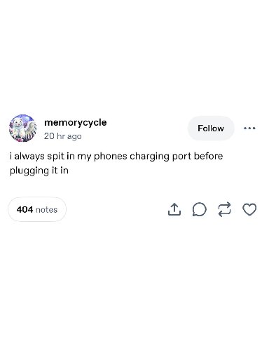 4. memorycycle Follow 20 ago i always spit in my phones charging port before plugging it 404 notes
