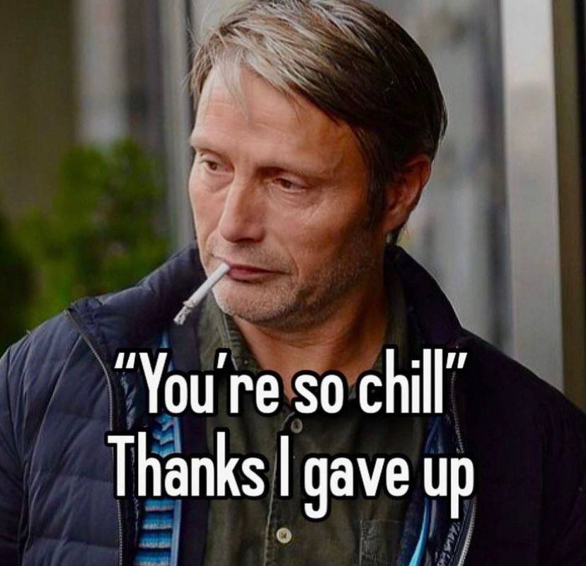 so chill” Thanks gave up