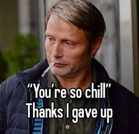 so chill” Thanks gave up