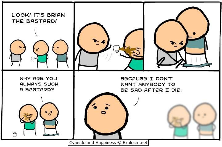 LOOK! IT’S BRIAN THE BASTARD! 25 WHY ARE YOU BECAUSE DON'T ALWAYS SUCH WANT ANYBODY TO А BASTARD?P BE SAD AFTER DIE. “4 Cyanide and Happiness Explosm.net
