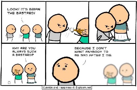 LOOK! IT’S BRIAN THE BASTARD! 25 WHY ARE YOU BECAUSE DON'T ALWAYS SUCH WANT ANYBODY TO А BASTARD?P BE SAD AFTER DIE. “4 Cyanide and Happiness Explosm.net