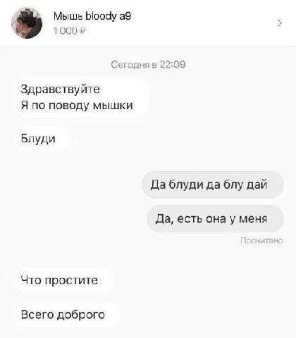 Мышь bloody а9 1000 Сегодня в 22:09 Здравствуйте Я по поводу мышки Блуди Да блуди да блу дай Да, есть она у меня Что простите Всего доброго