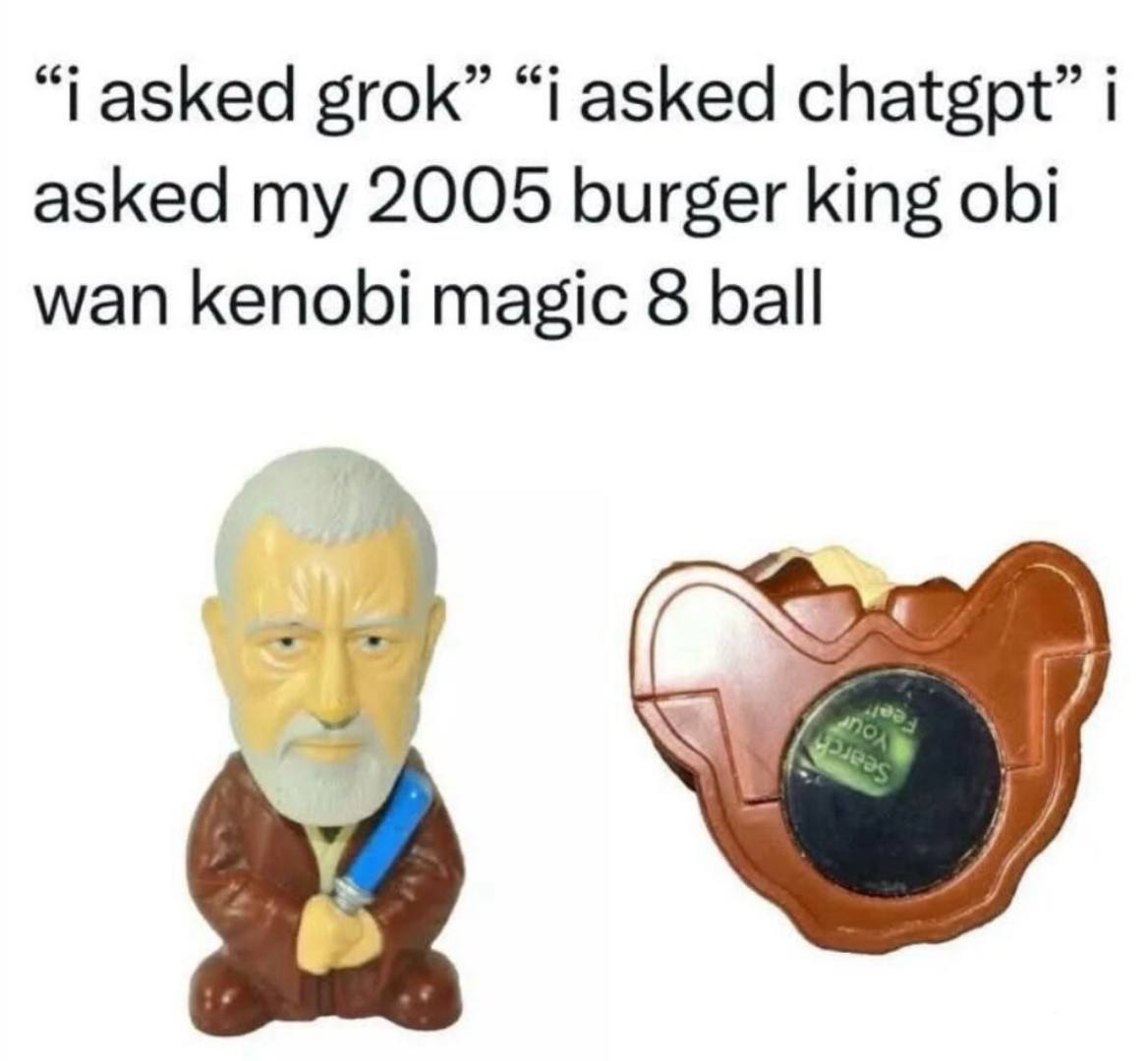“i asked grok” “i asked chatgpt” i asked my 2005 burger king obi wan kenobi magic 8 ball