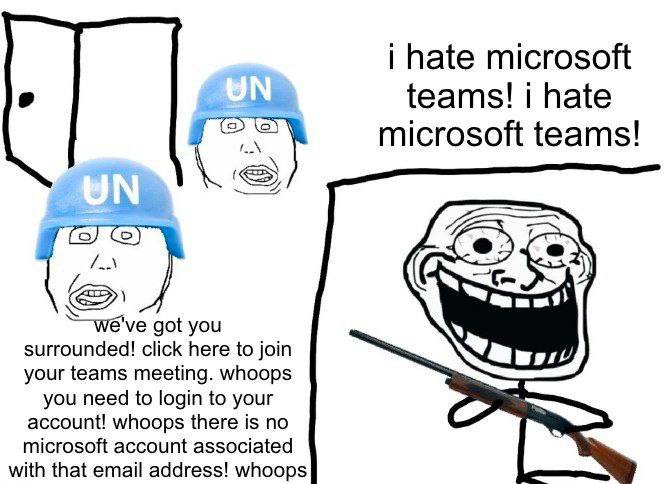 hate microsoft teams! i hate microsoft teams! got you surrounded! click here to join your teams meeting. whoops you need to login to your account! whoops there is по microsoft account associated with 