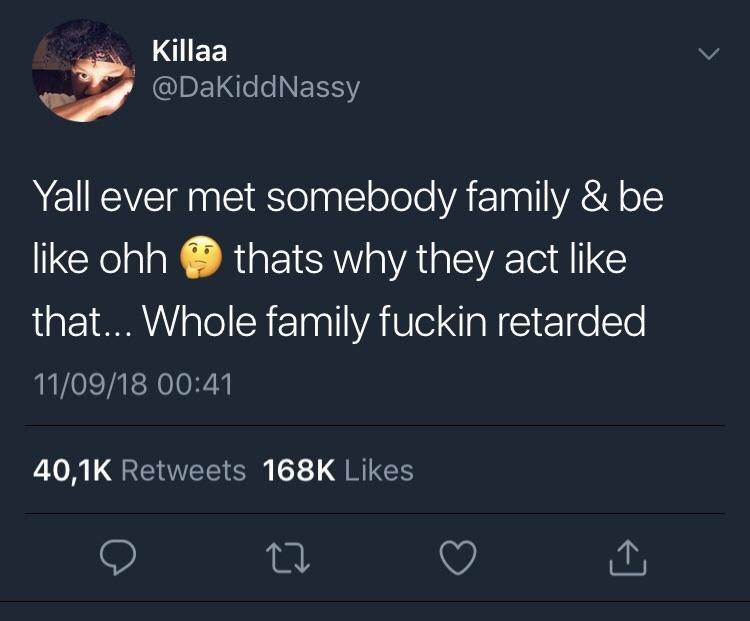 КШаа Yall ever met somebody family be like ohh thats why they act like that... Whole family fuckin retarded