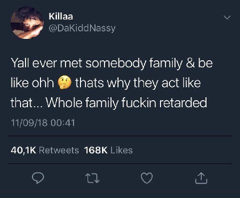КШаа Yall ever met somebody family be like ohh thats why they act like that... Whole family fuckin retarded