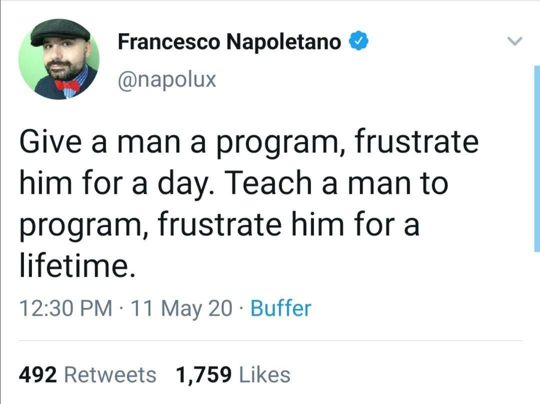 Francesco Napoletano @napolux Give a man a program, frustrate him for a day. Teach a man to program, frustrate him fora lifetime. 12:30 11 Мау 20 Buffer 492 Retweets 1,759 Likes
