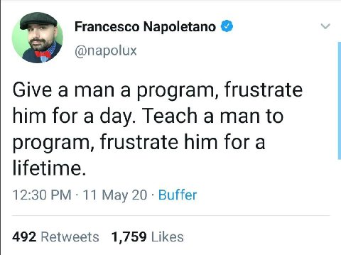 Francesco Napoletano @napolux Give a man a program, frustrate him for a day. Teach a man to program, frustrate him fora lifetime. 12:30 11 Мау 20 Buffer 492 Retweets 1,759 Likes