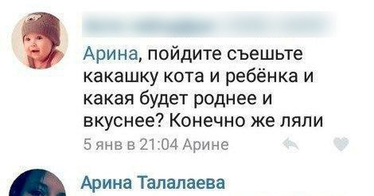 Арина, пойдите съешьте какашку кота и ребёнка и какая будет роднее и вкуснее? Конечно же ляли 5 AHB 21:04 Арине Арина Талалаева