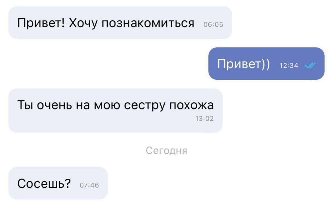 Привет! Хочу познакомиться 06:05 Привет)) 12:34 Ты очень на мою сестру похожа 13:02 Сегодня Сосешь? 07:46