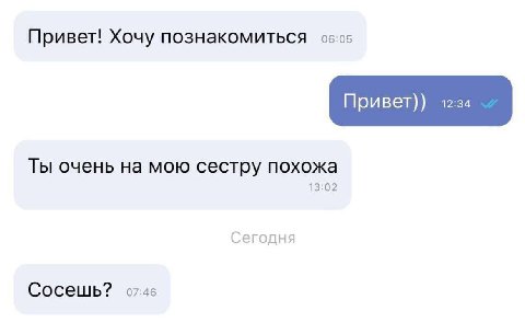 Привет! Хочу познакомиться 06:05 Привет)) 12:34 Ты очень на мою сестру похожа 13:02 Сегодня Сосешь? 07:46