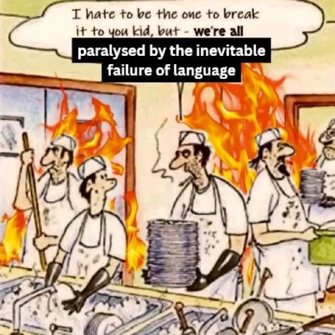 I hate to be the one to break it to you kid, but we're all paralysed the inevitable failure of language у