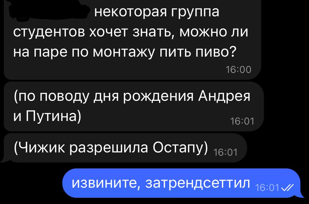 некоторая группа студентов хочет знать, можно ли на паре по монтажу пить пиво? (по поводу дня рождения Андрея и Путина) (Чижик разрешила Остапу) извините, затрендсеттил