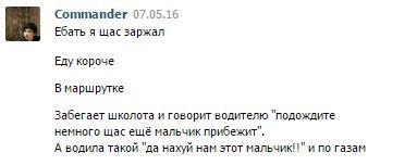 Commander 07.05.16 Ебать я щас заржал Еду короче В маршрутке Забегает школота и говорит водителю "подождите немного щас ещё мальчик прибежит". А водила такой "да нахуй нам этот мальчик!" и по газам