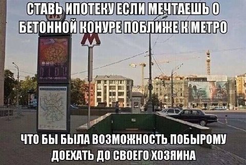 СТАВЬ ИПОТЕКУ ЕСЛИ МЕЧТАЕШЬ 0 БЕТОННОЙ КОНУРЕ ПОБЛИЖЕ 'МЕТРО. he 1 if a i ЧТО БЫ БЫЛА ВОЗМОЖНОСТЬ ПОБЫРОМУ ДОЕХАТЬ ДО СВОЕГО ХОЗЯИНА