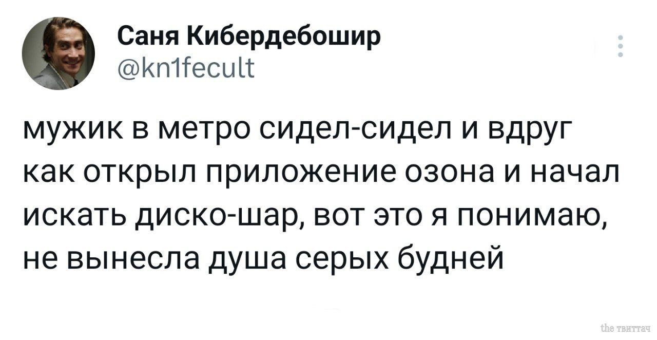 Саня Кибердебошир @knifecult мужик в метро сидел-сидел и вдруг как открыл приложение озона и начал искать диско-шар, вот это я понимаю, не вынесла душа серых будней