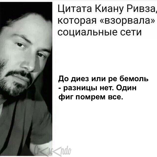 Цитата Киану Ривза, которая «взорвала» социальные сети До диез или бемоль разницы нет. Один фиг помрем все.