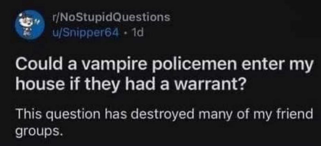 19 Could a vampire policemen enter my house if they had a warrant? This question has destroyed many of my friend groups