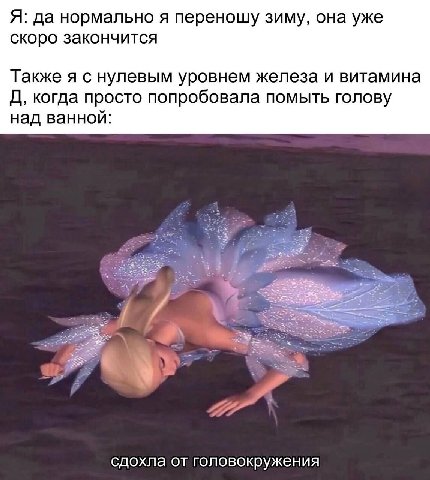 Я: да нормально я переношу зиму, она уже скоро закончится Также я с нулевым уровнем железа и витамина когда просто попробовала помыть голову над ванной: а сдохла от головокружения