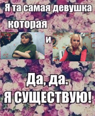 Я самая девушка которая Да, да. Я СУЩЕСТВУЮ!