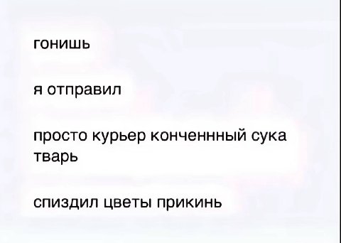 гонишь я отправил просто курьер конченнный сука тварь спиздил цветы прикинь